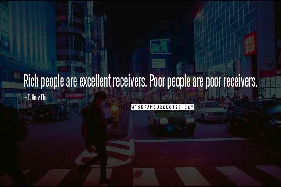 T. Harv Eker Quotes: Rich people are excellent receivers. Poor people are poor receivers.