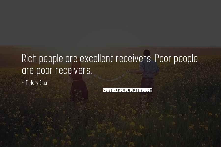 T. Harv Eker Quotes: Rich people are excellent receivers. Poor people are poor receivers.