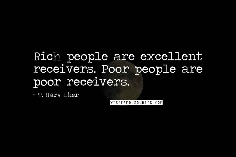 T. Harv Eker Quotes: Rich people are excellent receivers. Poor people are poor receivers.