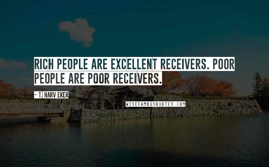 T. Harv Eker Quotes: Rich people are excellent receivers. Poor people are poor receivers.