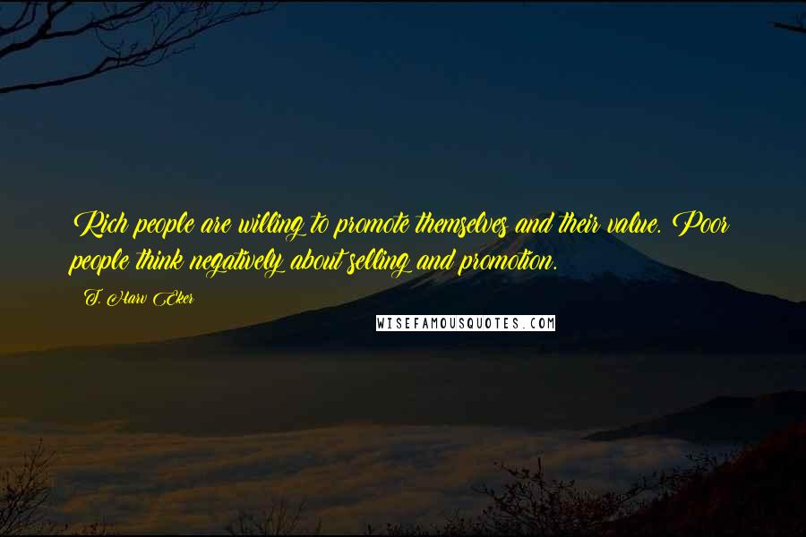 T. Harv Eker Quotes: Rich people are willing to promote themselves and their value. Poor people think negatively about selling and promotion.