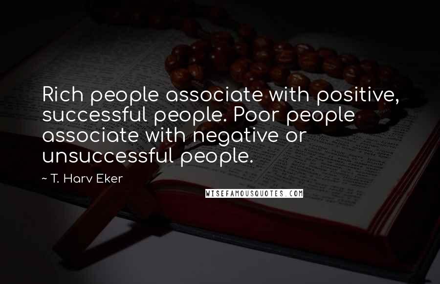 T. Harv Eker Quotes: Rich people associate with positive, successful people. Poor people associate with negative or unsuccessful people.