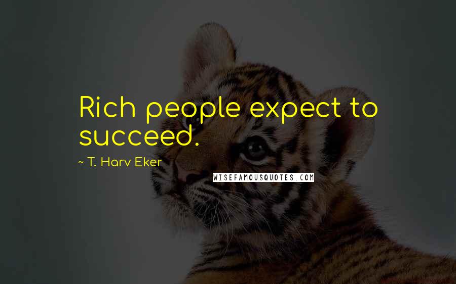 T. Harv Eker Quotes: Rich people expect to succeed.