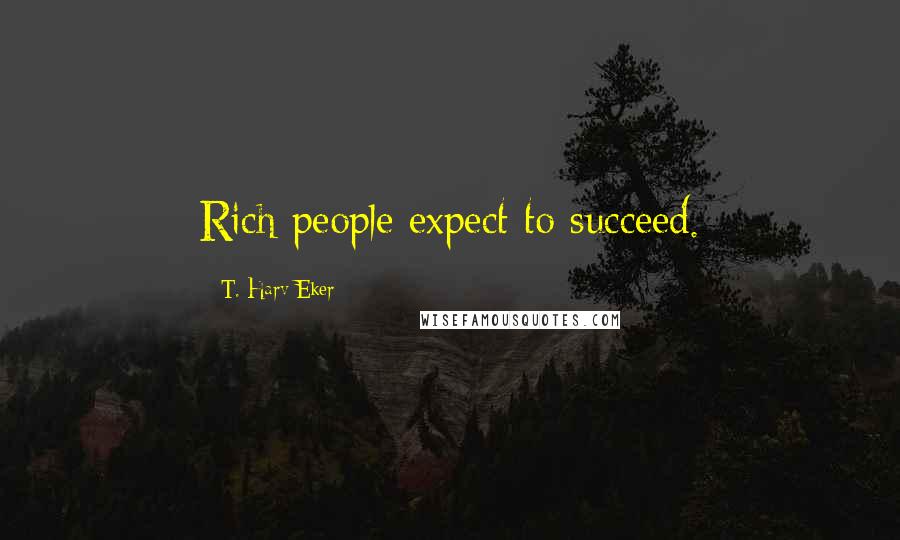 T. Harv Eker Quotes: Rich people expect to succeed.