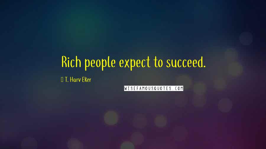T. Harv Eker Quotes: Rich people expect to succeed.