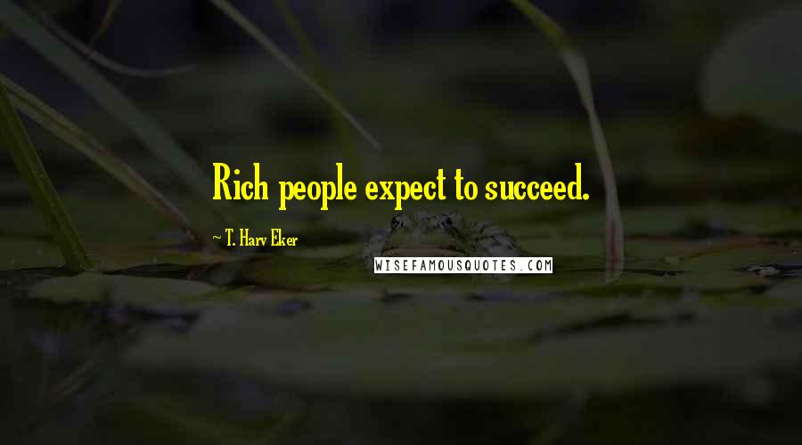 T. Harv Eker Quotes: Rich people expect to succeed.