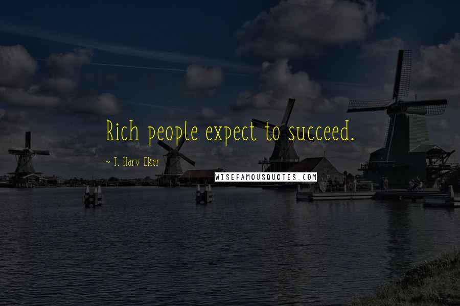 T. Harv Eker Quotes: Rich people expect to succeed.
