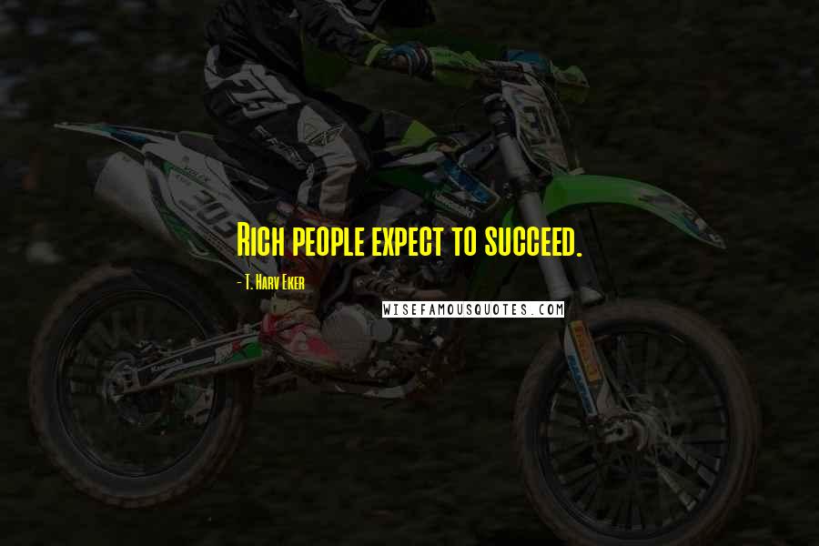 T. Harv Eker Quotes: Rich people expect to succeed.