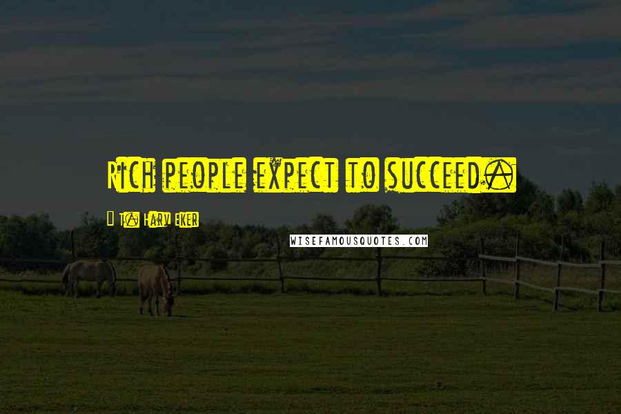 T. Harv Eker Quotes: Rich people expect to succeed.