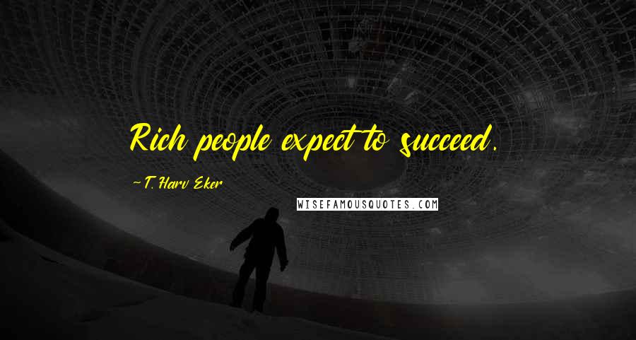 T. Harv Eker Quotes: Rich people expect to succeed.
