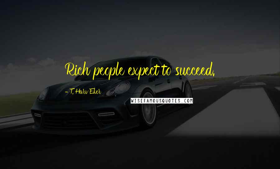 T. Harv Eker Quotes: Rich people expect to succeed.