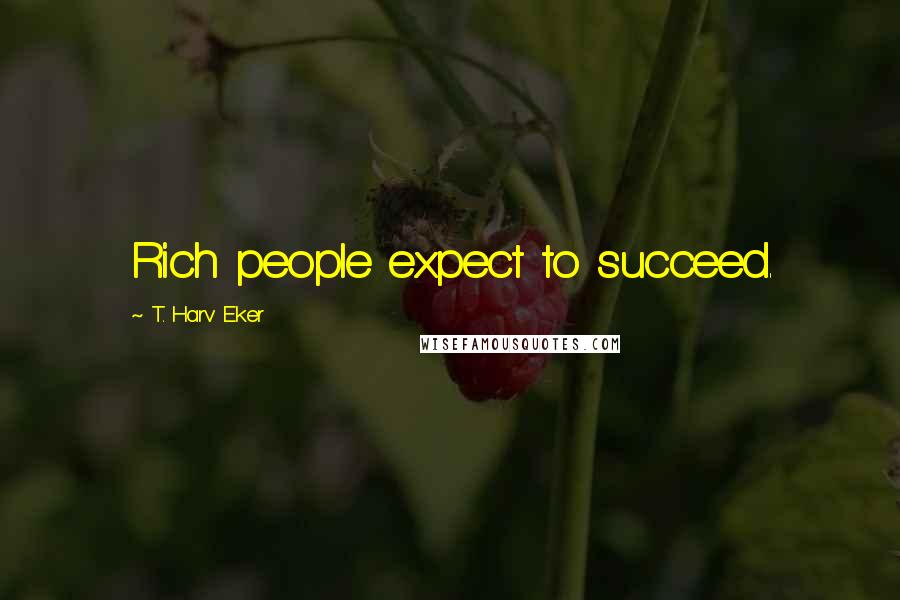T. Harv Eker Quotes: Rich people expect to succeed.