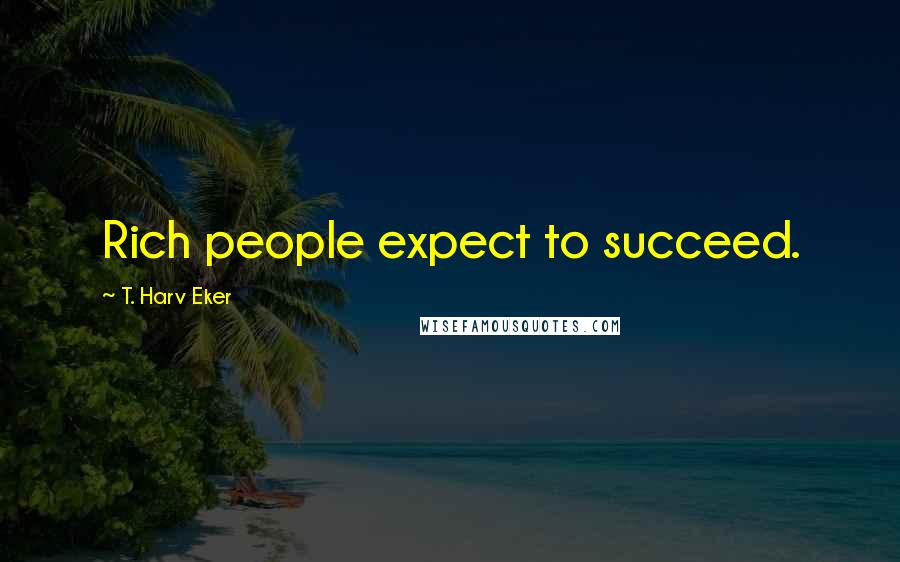T. Harv Eker Quotes: Rich people expect to succeed.