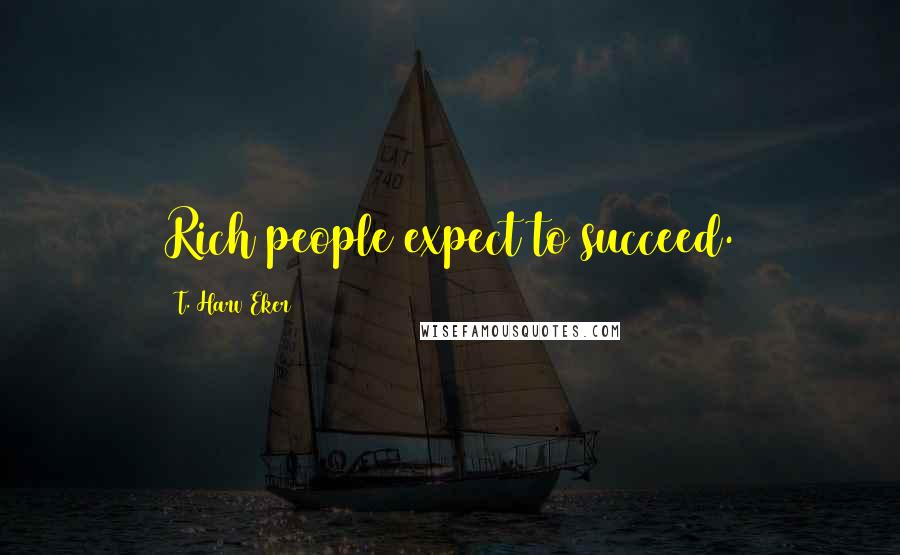T. Harv Eker Quotes: Rich people expect to succeed.