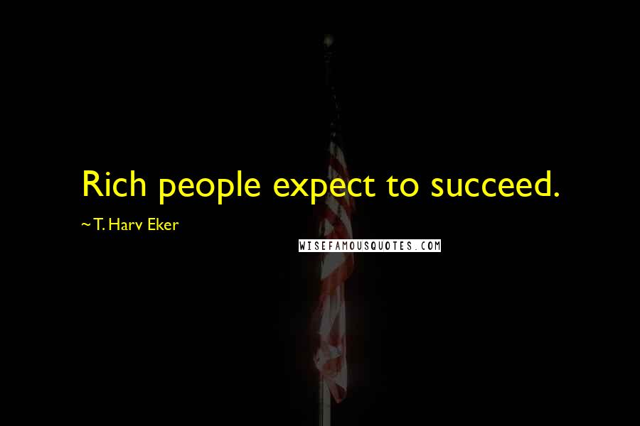 T. Harv Eker Quotes: Rich people expect to succeed.