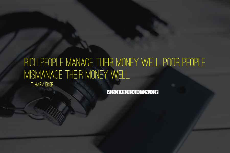 T. Harv Eker Quotes: Rich people manage their money well. Poor people mismanage their money well.