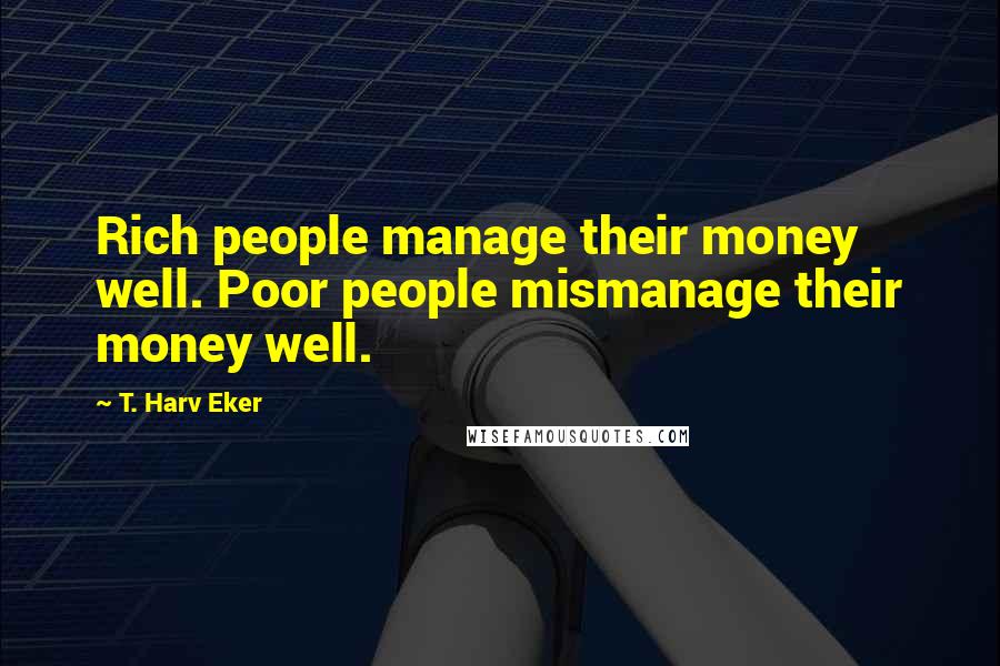T. Harv Eker Quotes: Rich people manage their money well. Poor people mismanage their money well.