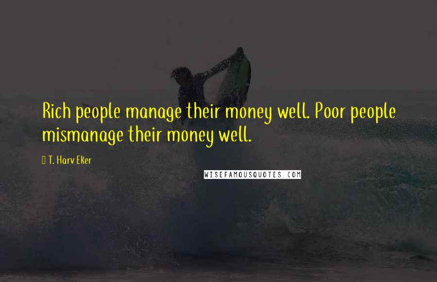 T. Harv Eker Quotes: Rich people manage their money well. Poor people mismanage their money well.