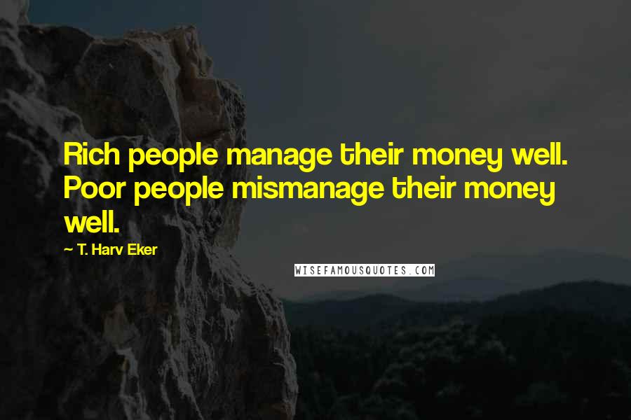 T. Harv Eker Quotes: Rich people manage their money well. Poor people mismanage their money well.