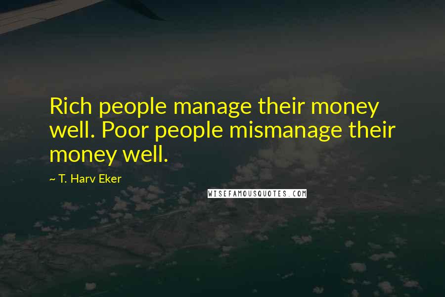 T. Harv Eker Quotes: Rich people manage their money well. Poor people mismanage their money well.