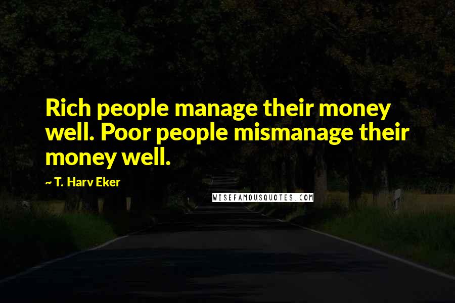 T. Harv Eker Quotes: Rich people manage their money well. Poor people mismanage their money well.