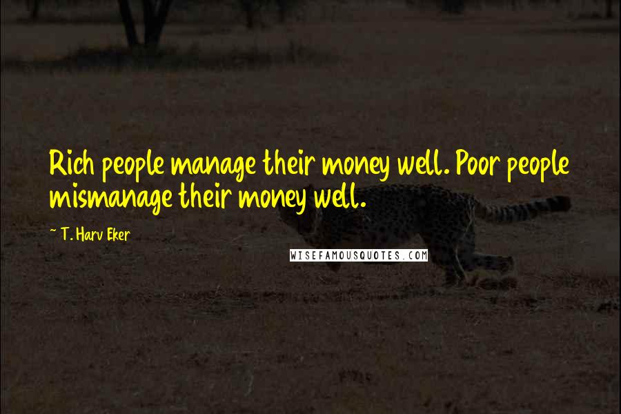 T. Harv Eker Quotes: Rich people manage their money well. Poor people mismanage their money well.