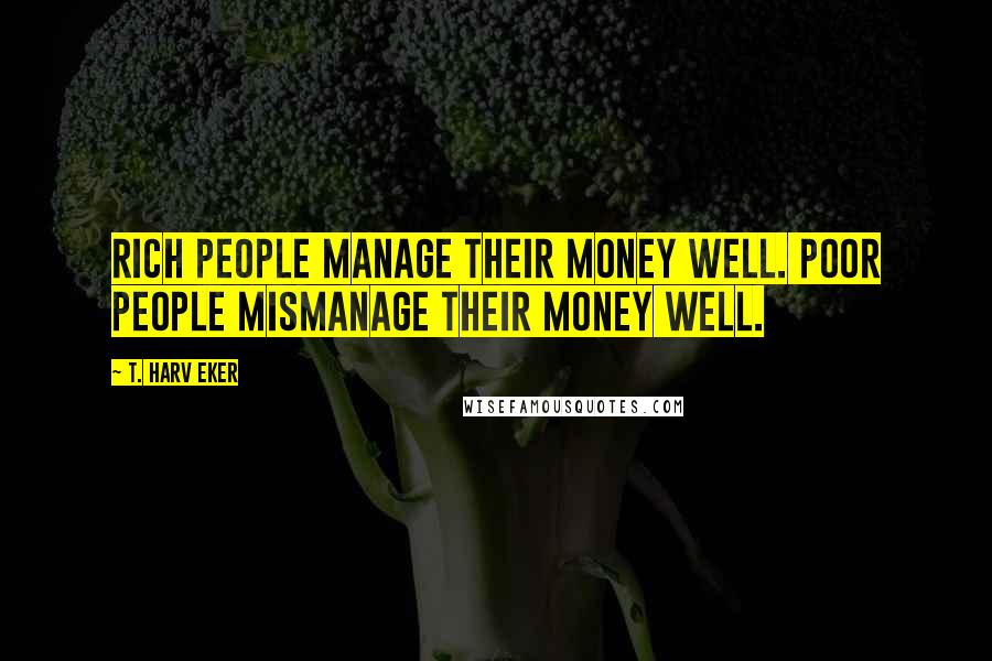 T. Harv Eker Quotes: Rich people manage their money well. Poor people mismanage their money well.