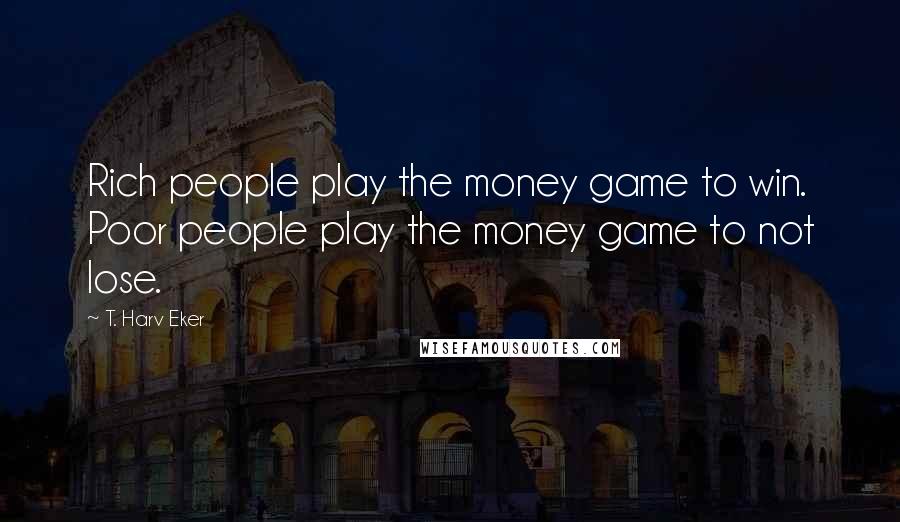 T. Harv Eker Quotes: Rich people play the money game to win. Poor people play the money game to not lose.