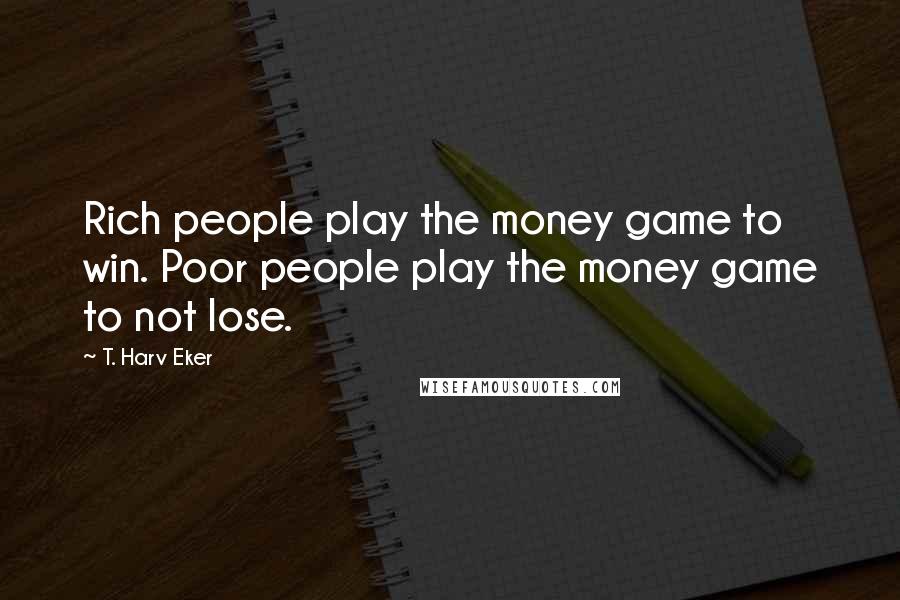 T. Harv Eker Quotes: Rich people play the money game to win. Poor people play the money game to not lose.