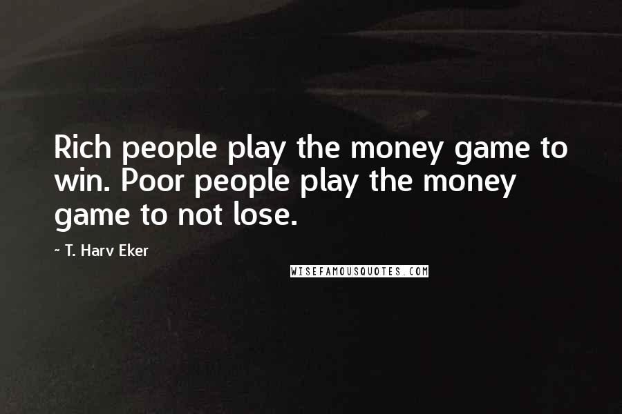 T. Harv Eker Quotes: Rich people play the money game to win. Poor people play the money game to not lose.