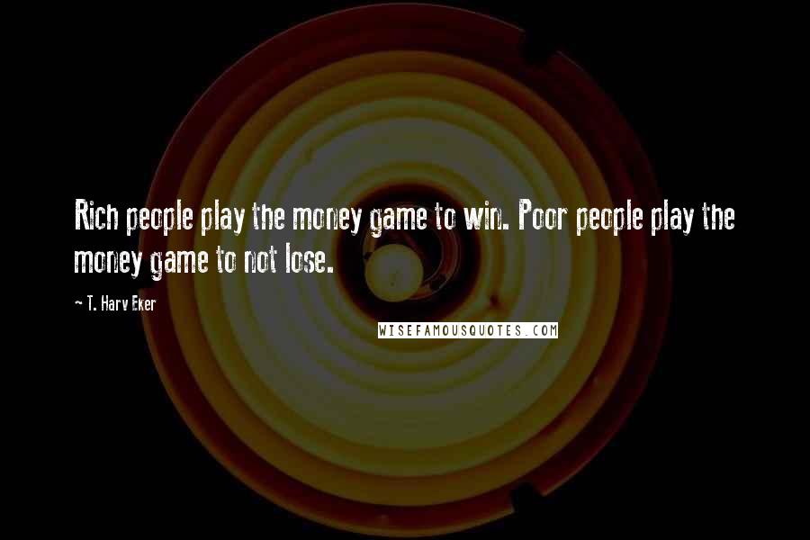 T. Harv Eker Quotes: Rich people play the money game to win. Poor people play the money game to not lose.