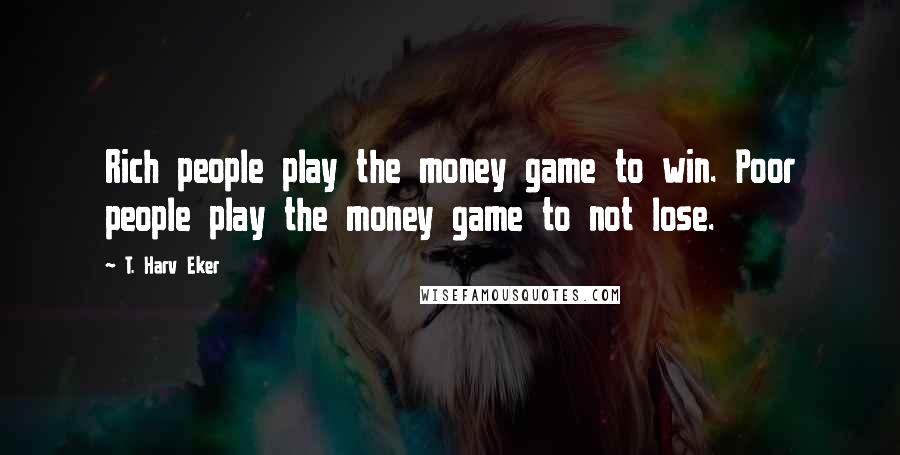 T. Harv Eker Quotes: Rich people play the money game to win. Poor people play the money game to not lose.