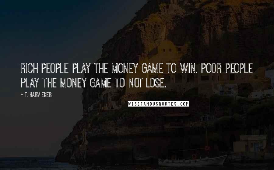 T. Harv Eker Quotes: Rich people play the money game to win. Poor people play the money game to not lose.