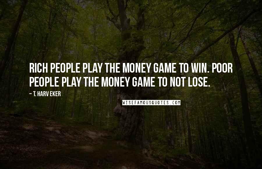 T. Harv Eker Quotes: Rich people play the money game to win. Poor people play the money game to not lose.