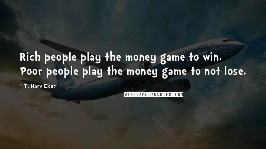 T. Harv Eker Quotes: Rich people play the money game to win. Poor people play the money game to not lose.