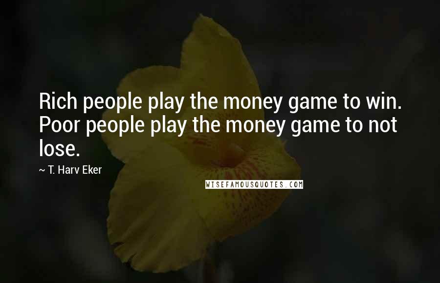 T. Harv Eker Quotes: Rich people play the money game to win. Poor people play the money game to not lose.