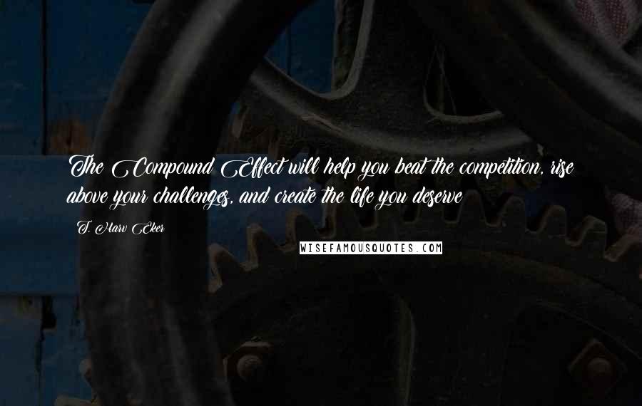 T. Harv Eker Quotes: The Compound Effect will help you beat the competition, rise above your challenges, and create the life you deserve!