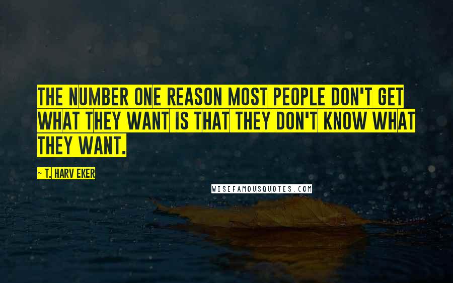 T. Harv Eker Quotes: The number one reason most people don't get what they want is that they don't know what they want.