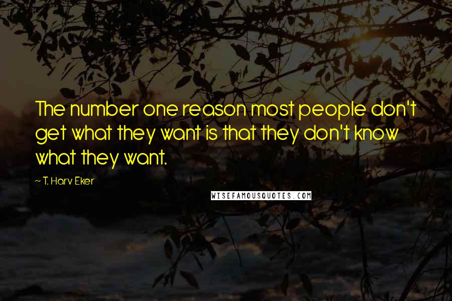 T. Harv Eker Quotes: The number one reason most people don't get what they want is that they don't know what they want.