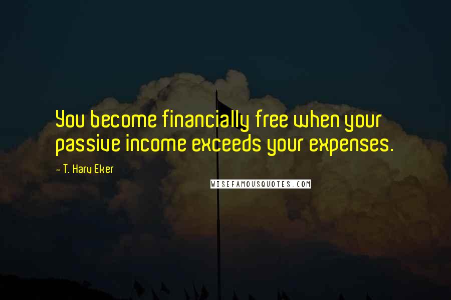 T. Harv Eker Quotes: You become financially free when your passive income exceeds your expenses.