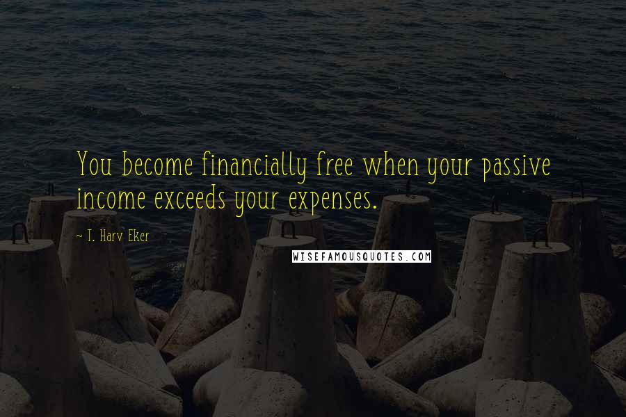 T. Harv Eker Quotes: You become financially free when your passive income exceeds your expenses.
