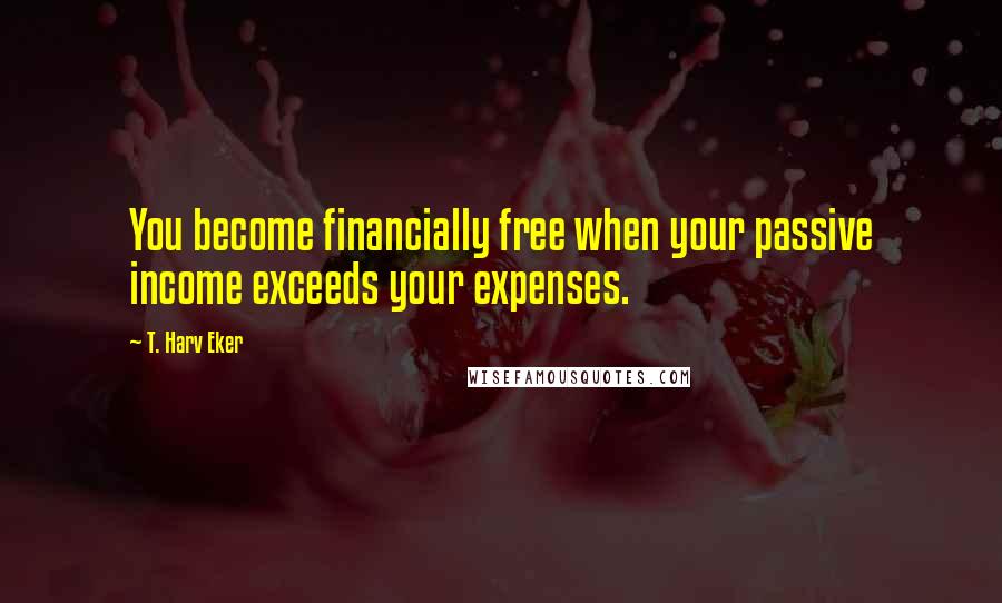 T. Harv Eker Quotes: You become financially free when your passive income exceeds your expenses.