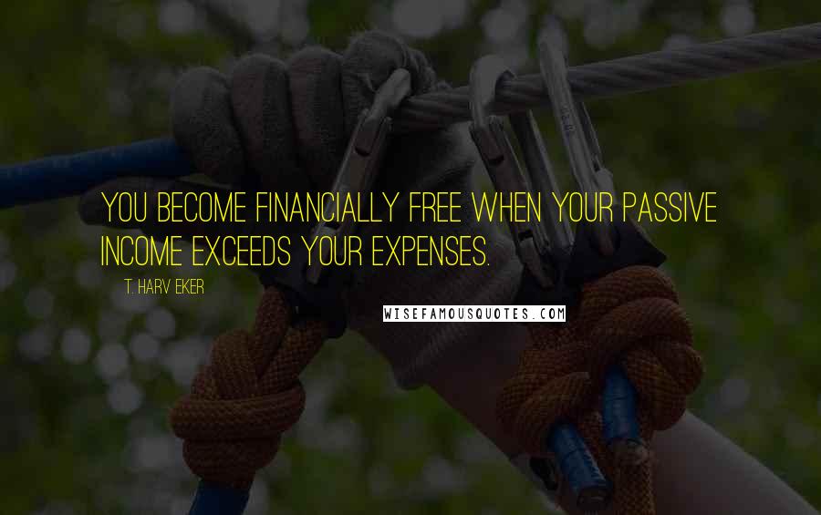 T. Harv Eker Quotes: You become financially free when your passive income exceeds your expenses.