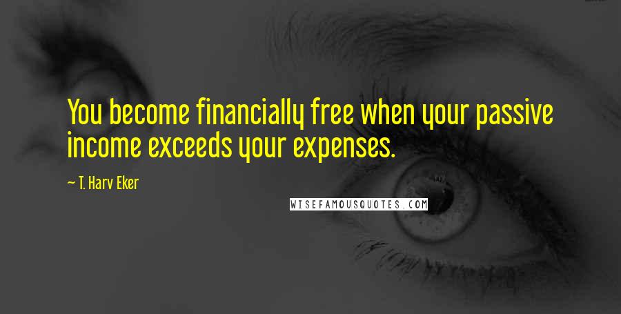 T. Harv Eker Quotes: You become financially free when your passive income exceeds your expenses.