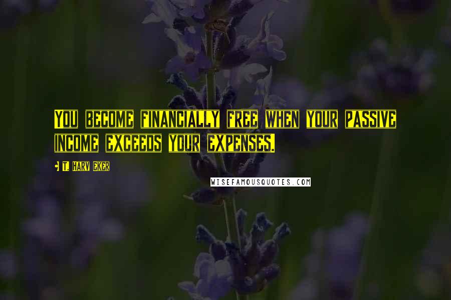 T. Harv Eker Quotes: You become financially free when your passive income exceeds your expenses.