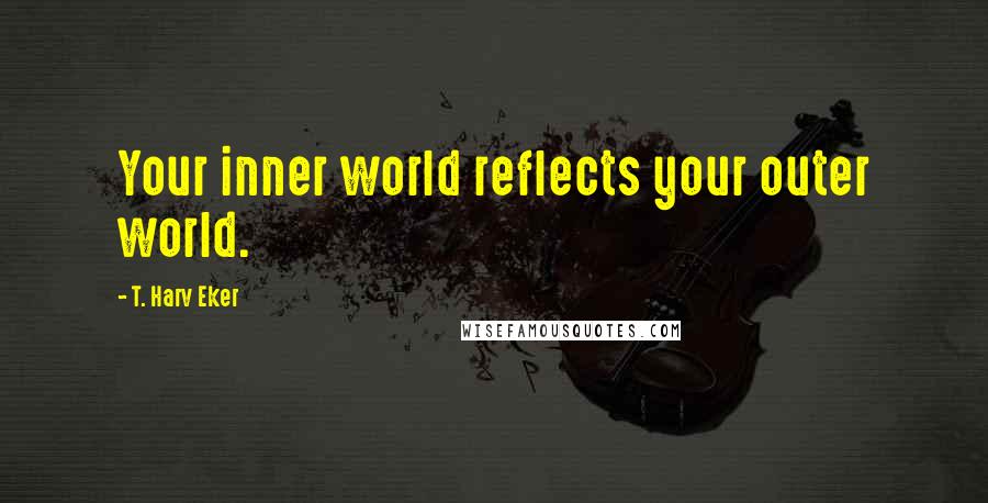 T. Harv Eker Quotes: Your inner world reflects your outer world.