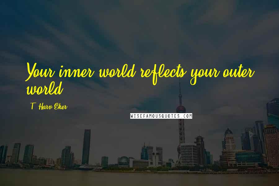 T. Harv Eker Quotes: Your inner world reflects your outer world.