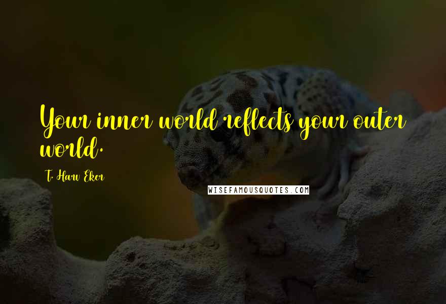 T. Harv Eker Quotes: Your inner world reflects your outer world.