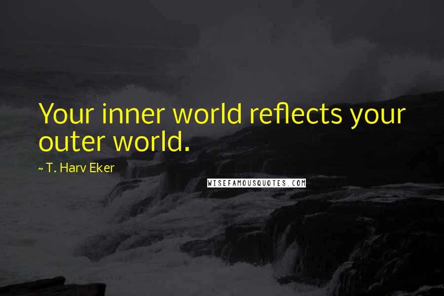 T. Harv Eker Quotes: Your inner world reflects your outer world.