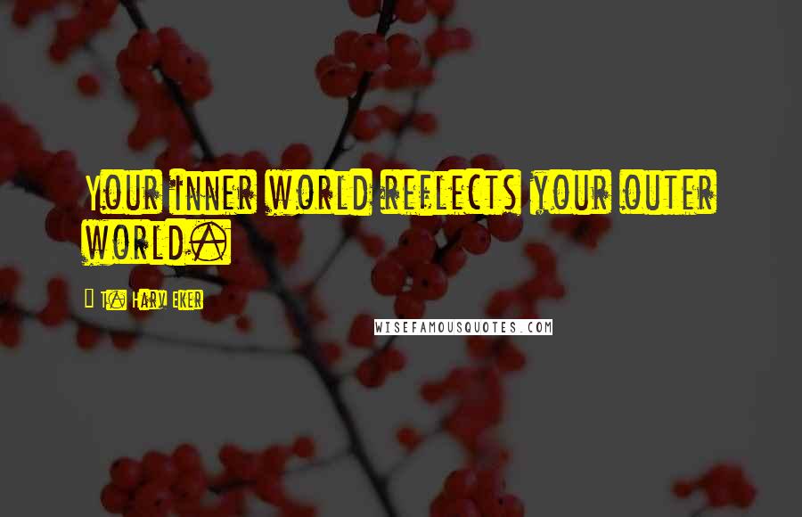 T. Harv Eker Quotes: Your inner world reflects your outer world.